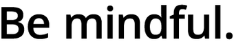 Black text on a white background reads Be mindful. in a bold, sans-serif font.
